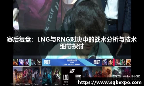赛后复盘：LNG与RNG对决中的战术分析与技术细节探讨