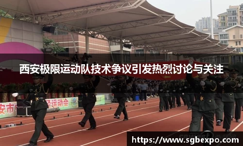 西安极限运动队技术争议引发热烈讨论与关注