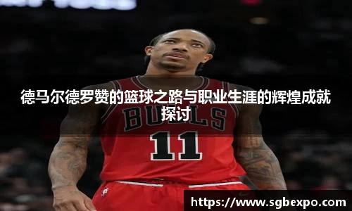 德马尔德罗赞的篮球之路与职业生涯的辉煌成就探讨