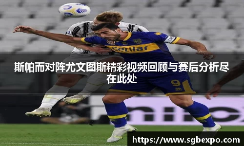 斯帕而对阵尤文图斯精彩视频回顾与赛后分析尽在此处