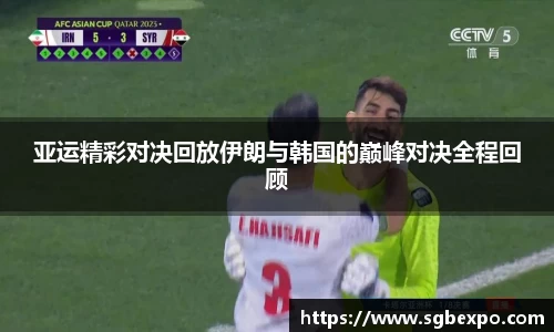 亚运精彩对决回放伊朗与韩国的巅峰对决全程回顾