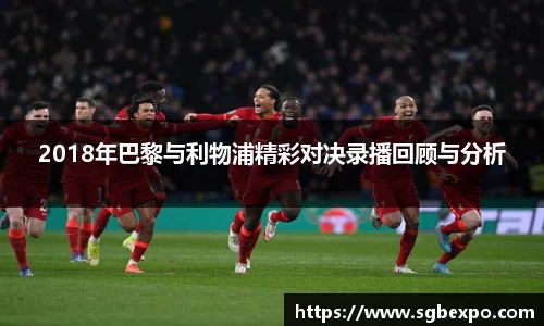 2018年巴黎与利物浦精彩对决录播回顾与分析