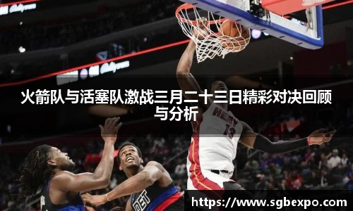 火箭队与活塞队激战三月二十三日精彩对决回顾与分析