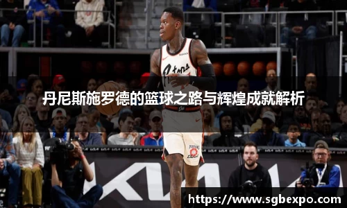 丹尼斯施罗德的篮球之路与辉煌成就解析