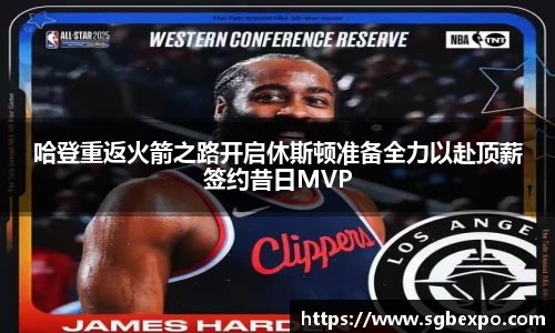 哈登重返火箭之路开启休斯顿准备全力以赴顶薪签约昔日MVP