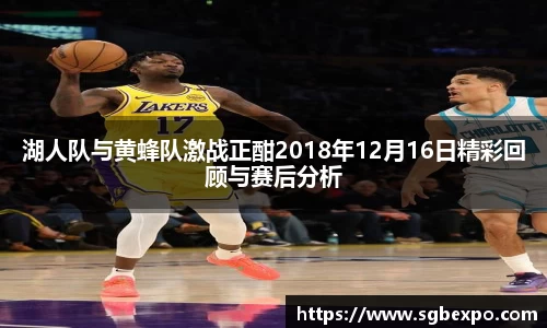 湖人队与黄蜂队激战正酣2018年12月16日精彩回顾与赛后分析