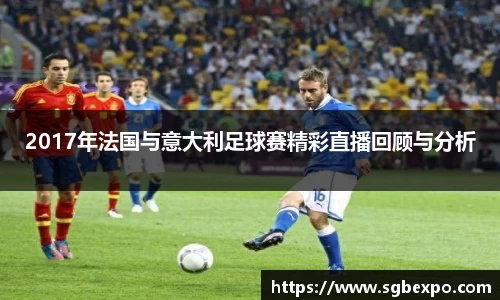2017年法国与意大利足球赛精彩直播回顾与分析
