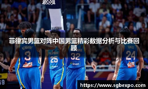 菲律宾男篮对阵中国男篮精彩数据分析与比赛回顾