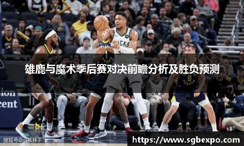 雄鹿与魔术季后赛对决前瞻分析及胜负预测