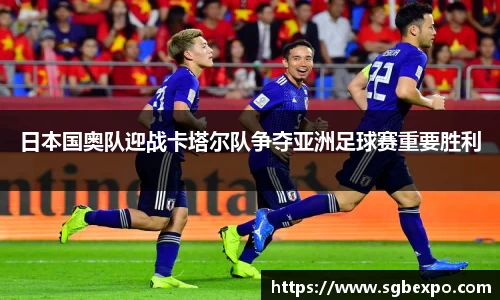 日本国奥队迎战卡塔尔队争夺亚洲足球赛重要胜利