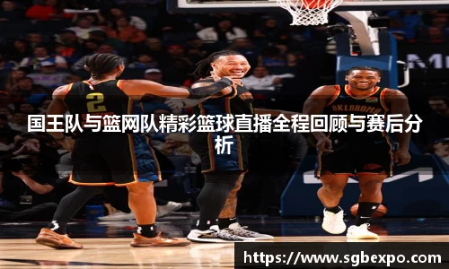 国王队与篮网队精彩篮球直播全程回顾与赛后分析