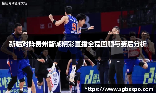 新疆对阵贵州智诚精彩直播全程回顾与赛后分析