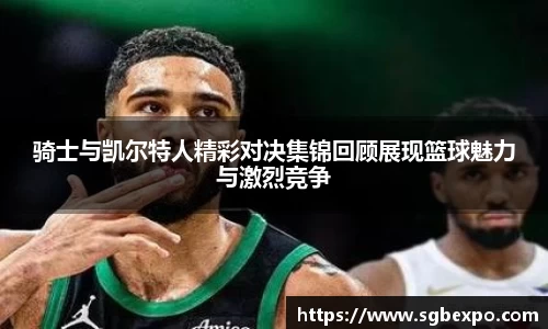 骑士与凯尔特人精彩对决集锦回顾展现篮球魅力与激烈竞争
