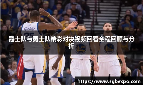 爵士队与勇士队精彩对决视频回看全程回顾与分析